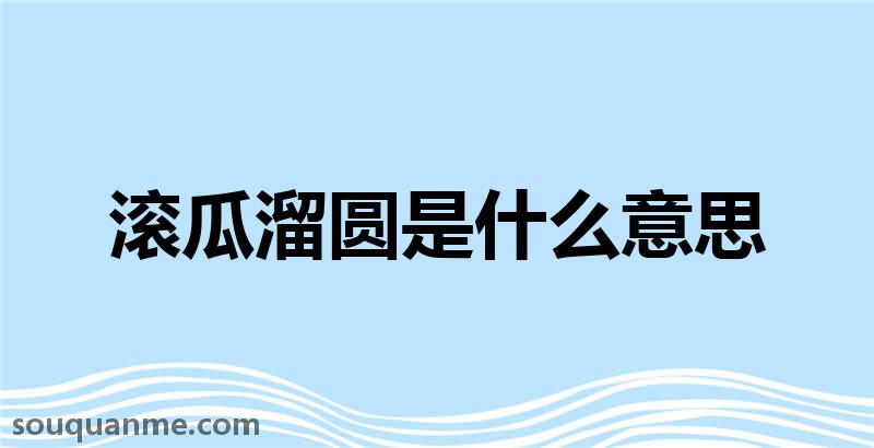 滚瓜溜圆是什么意思 滚瓜溜圆的拼音 滚瓜溜圆的成语解释